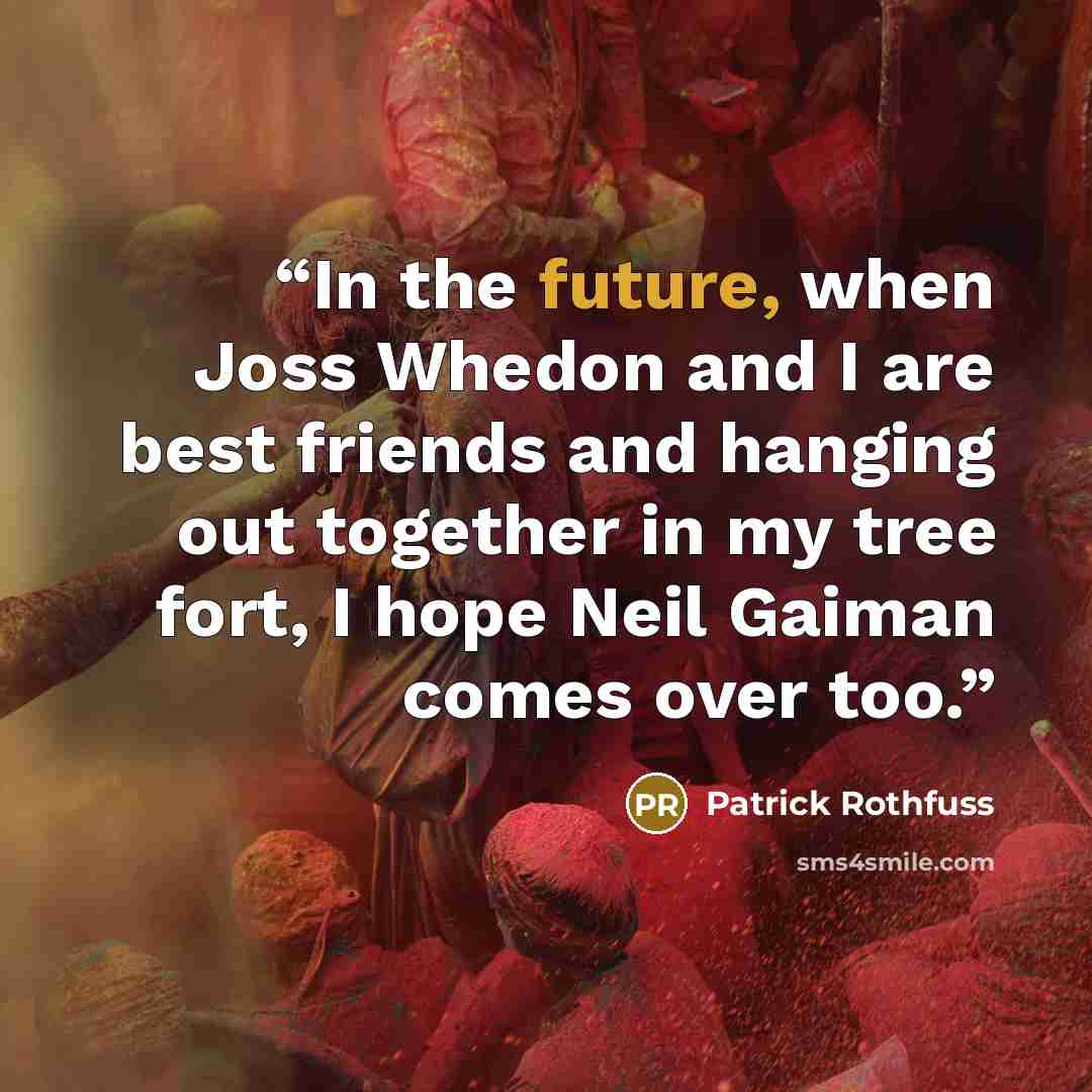 “In the future, when Joss Whedon and I are best friends and hanging out together in my tree fort, I hope Neil Gaiman comes over too.” quote by Patrick Rothfuss