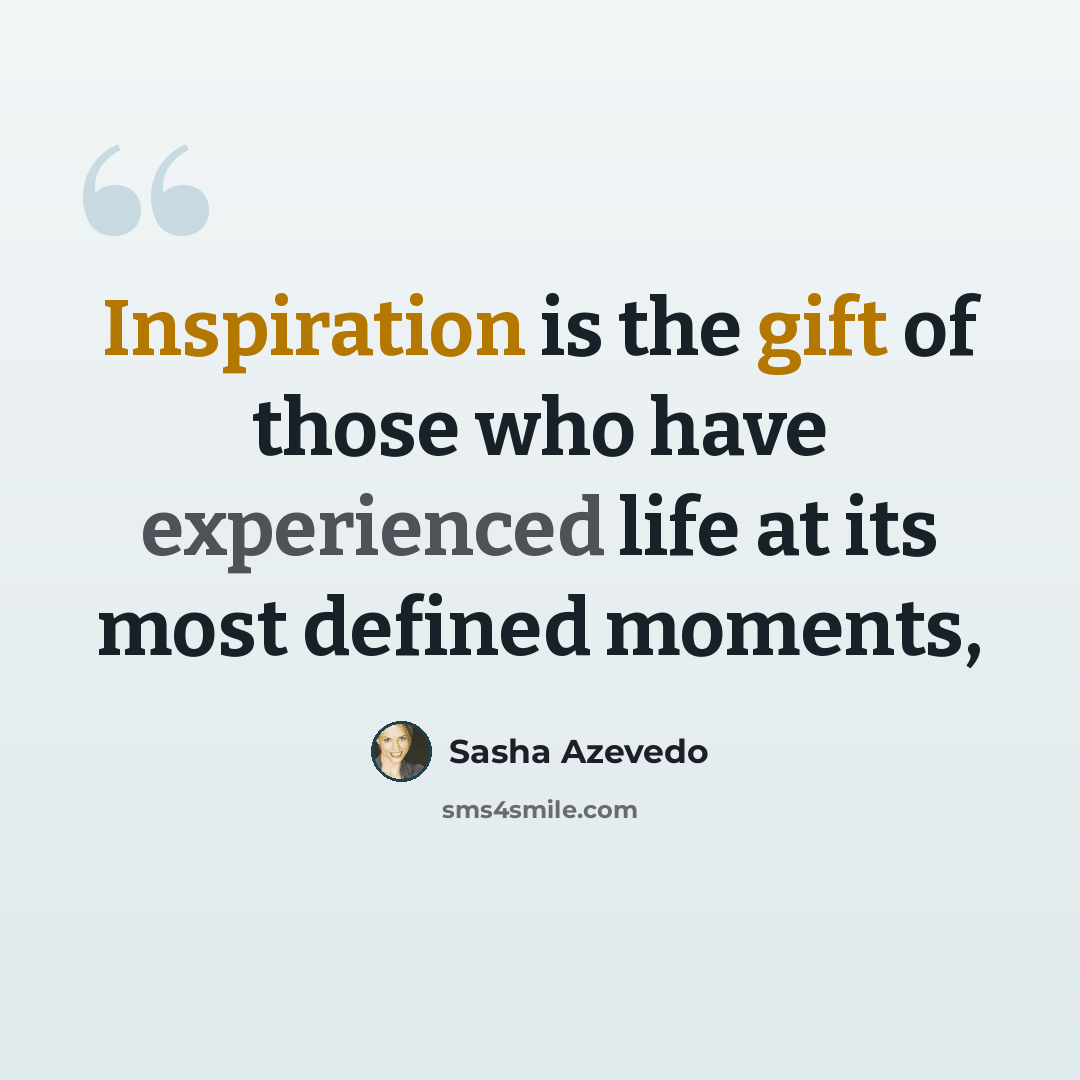 “Inspiration is the gift of those who have experienced life at its most defined moments,” quote by Sasha Azevedo