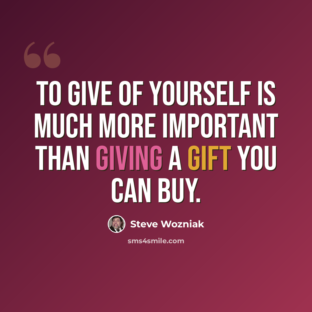 “To give of yourself is much more important than giving a gift you can buy.” quote by Steve Wozniak