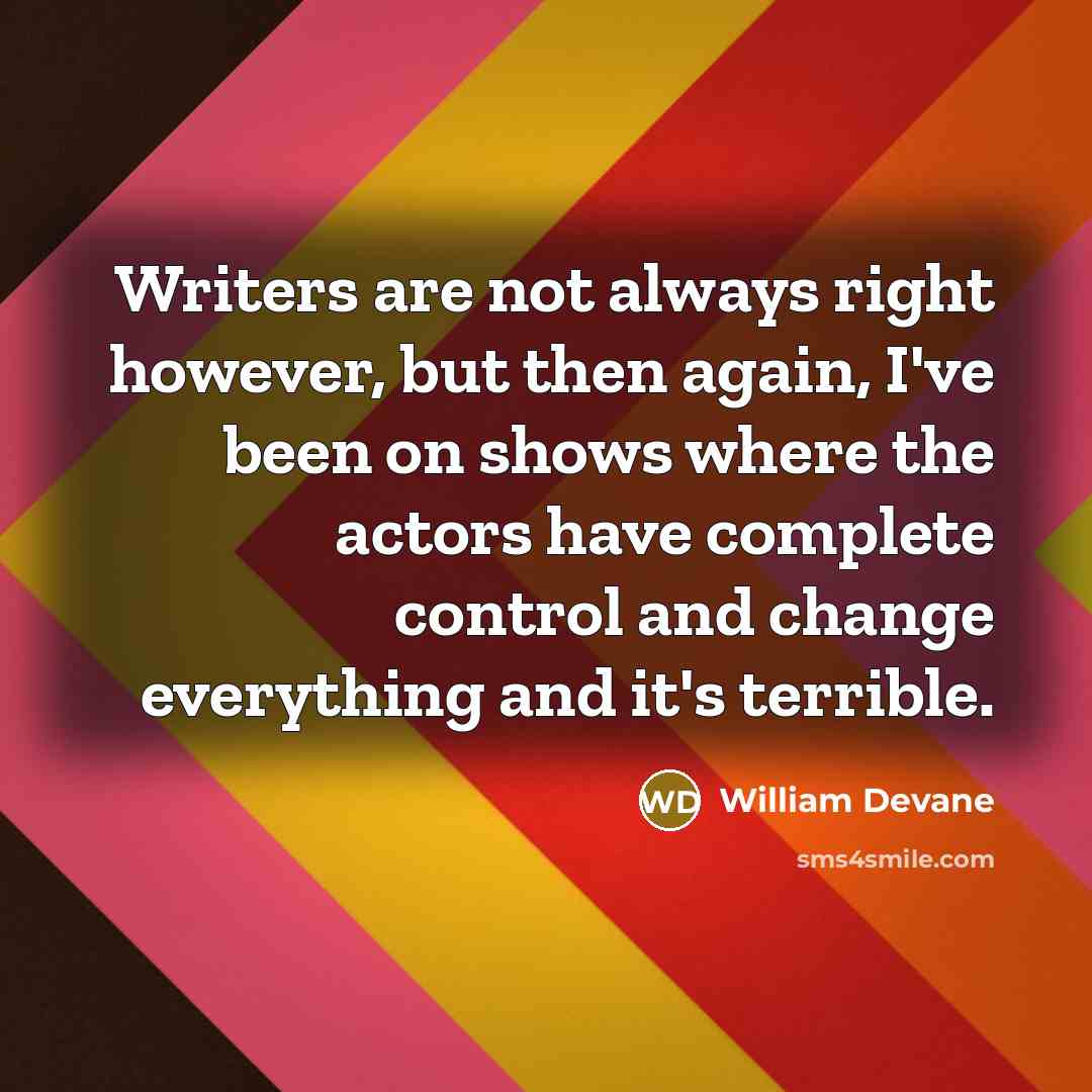 “Writers are not always right however, but then again, I've been on shows where the actors have complete control and change everything and it's terrible.” quote by William Devane