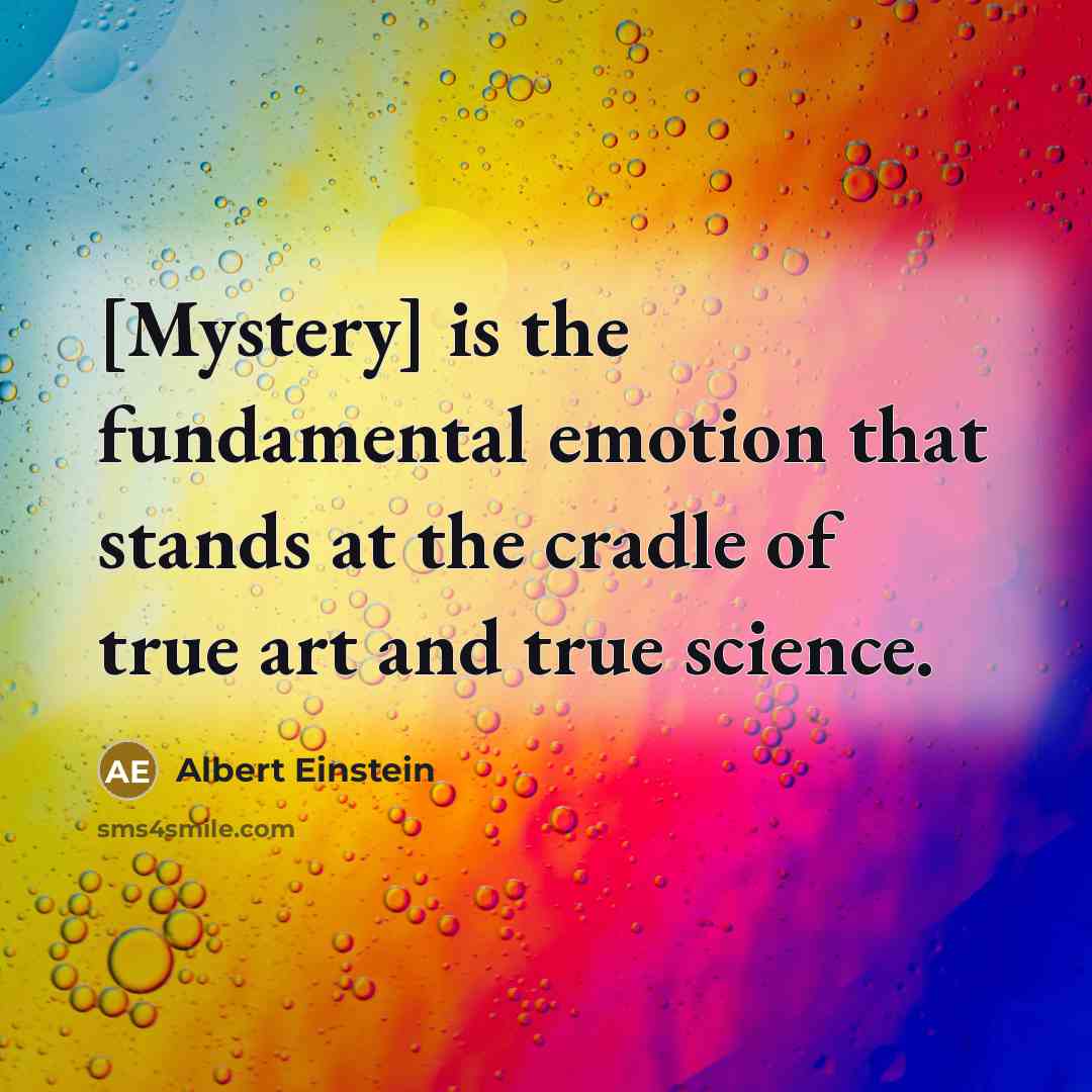 “[Mystery] is the fundamental emotion that stands at the cradle of true art and true science.” quote by Albert Einstein