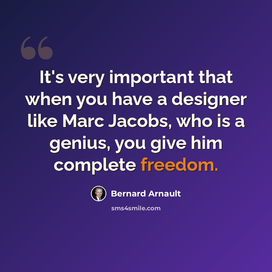 “It's very important that when you have a designer like Marc Jacobs, who is a genius, you give him complete freedom.” quote by Bernard Arnault