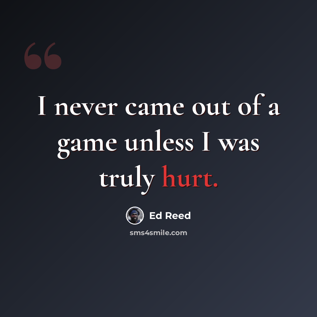 “I never came out of a game unless I was truly hurt.” quote by Ed Reed