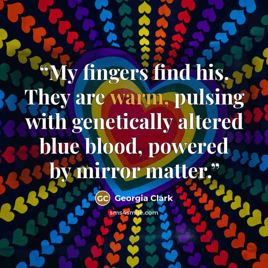 “My fingers find his. They are warm, pulsing with genetically altered blue blood, powered by mirror matter.” quote by Georgia Clark
