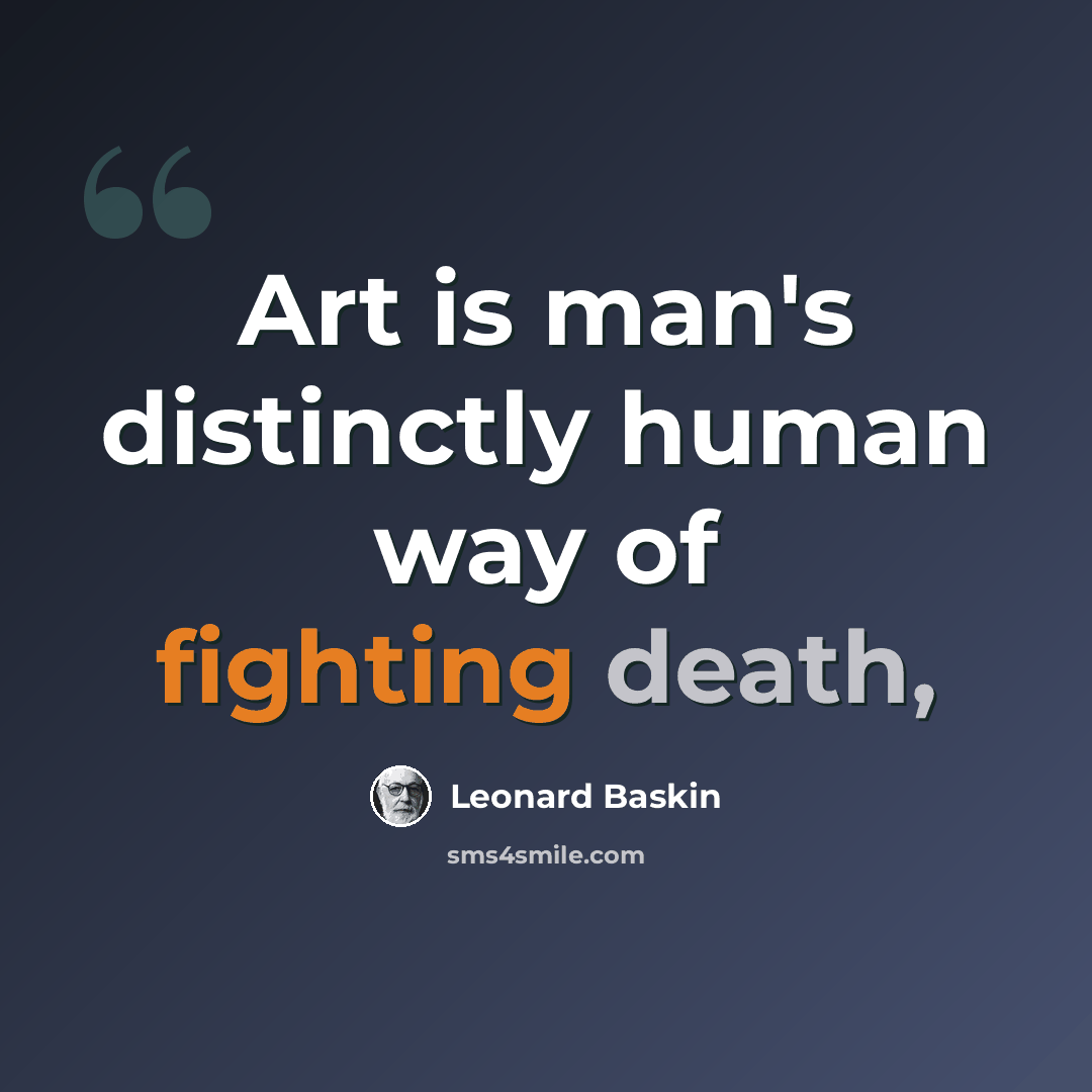 “Art is man's distinctly human way of fighting death,” quote by Leonard Baskin