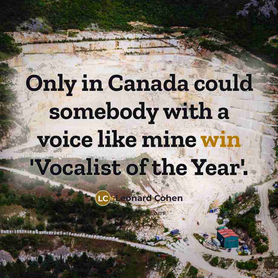 “Only in Canada could somebody with a voice like mine win 'Vocalist of the Year'.” quote by Leonard Cohen