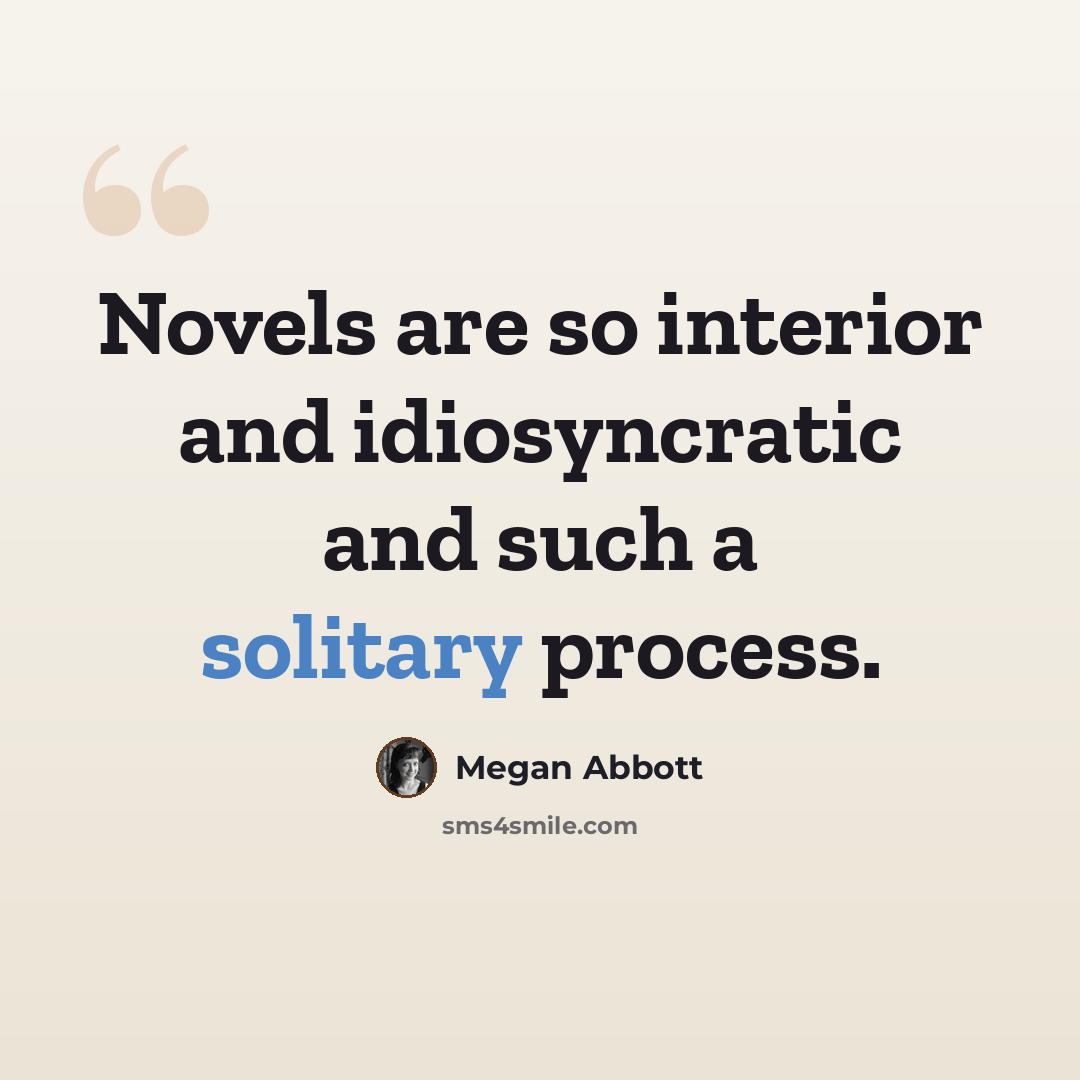 “Novels are so interior and idiosyncratic and such a solitary process.” quote by Megan Abbott