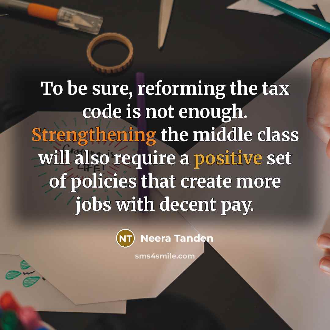 “To be sure, reforming the tax code is not enough. Strengthening the middle class will also require a positive set of policies that create more jobs with decent pay.” quote by Neera Tanden