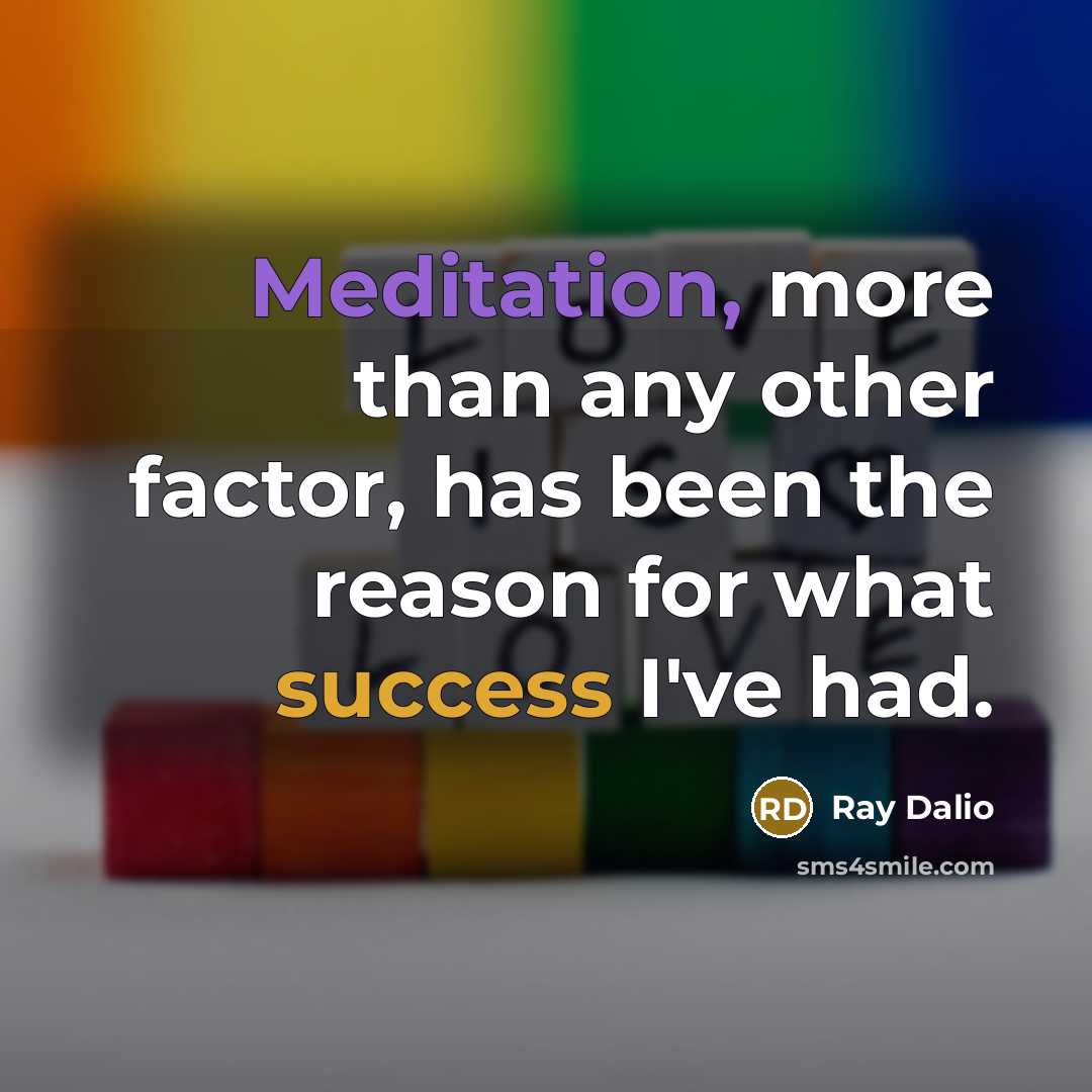 “Meditation, more than any other factor, has been the reason for what success I've had.” quote by Ray Dalio