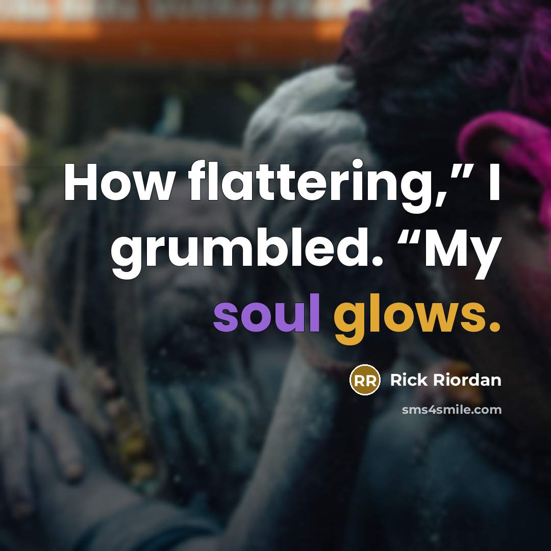 “How flattering,” I grumbled. “My soul glows.” quote by Rick Riordan
