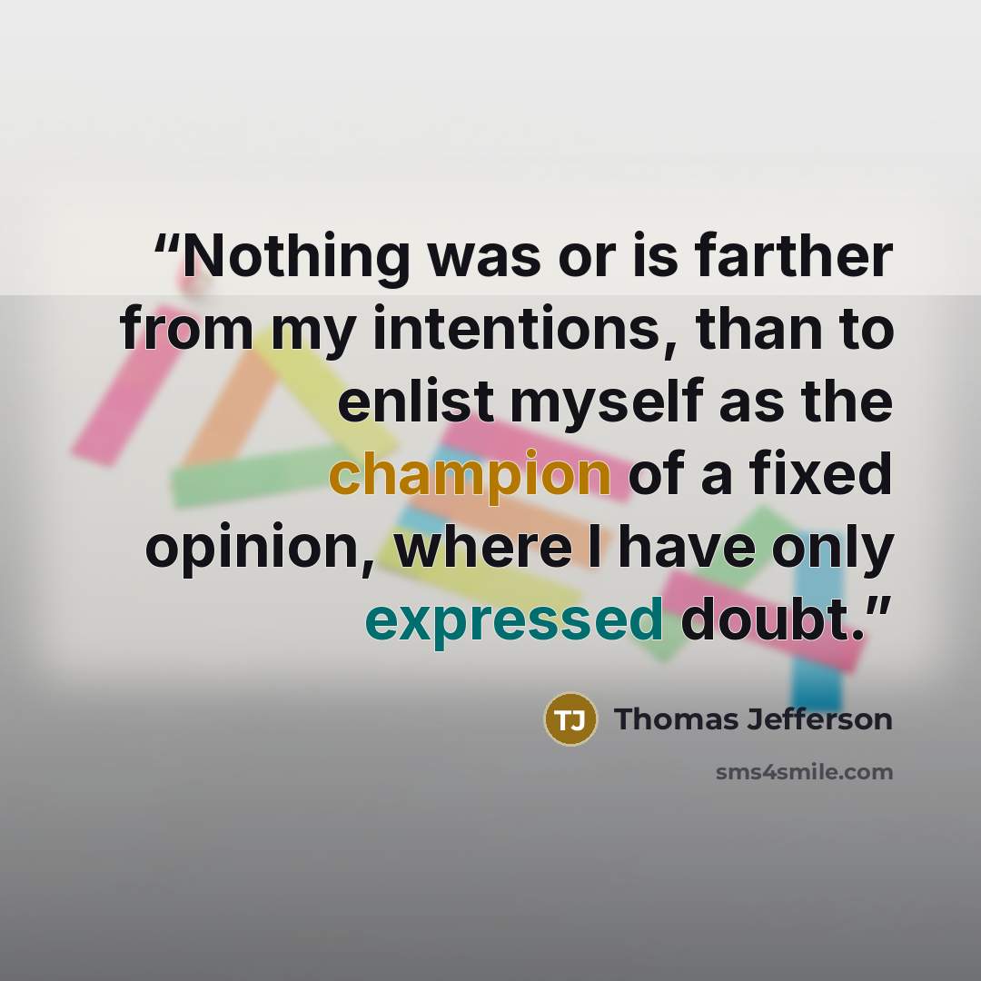“Nothing was or is farther from my intentions, than to enlist myself as the champion of a fixed opinion, where I have only expressed doubt.” quote by Thomas Jefferson