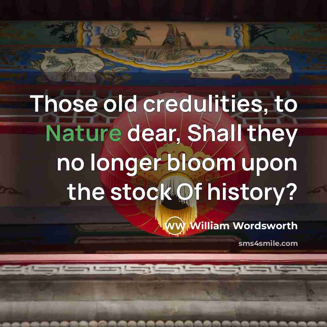 “Those old credulities, to Nature dear, Shall they no longer bloom upon the stock Of history?” quote by William Wordsworth