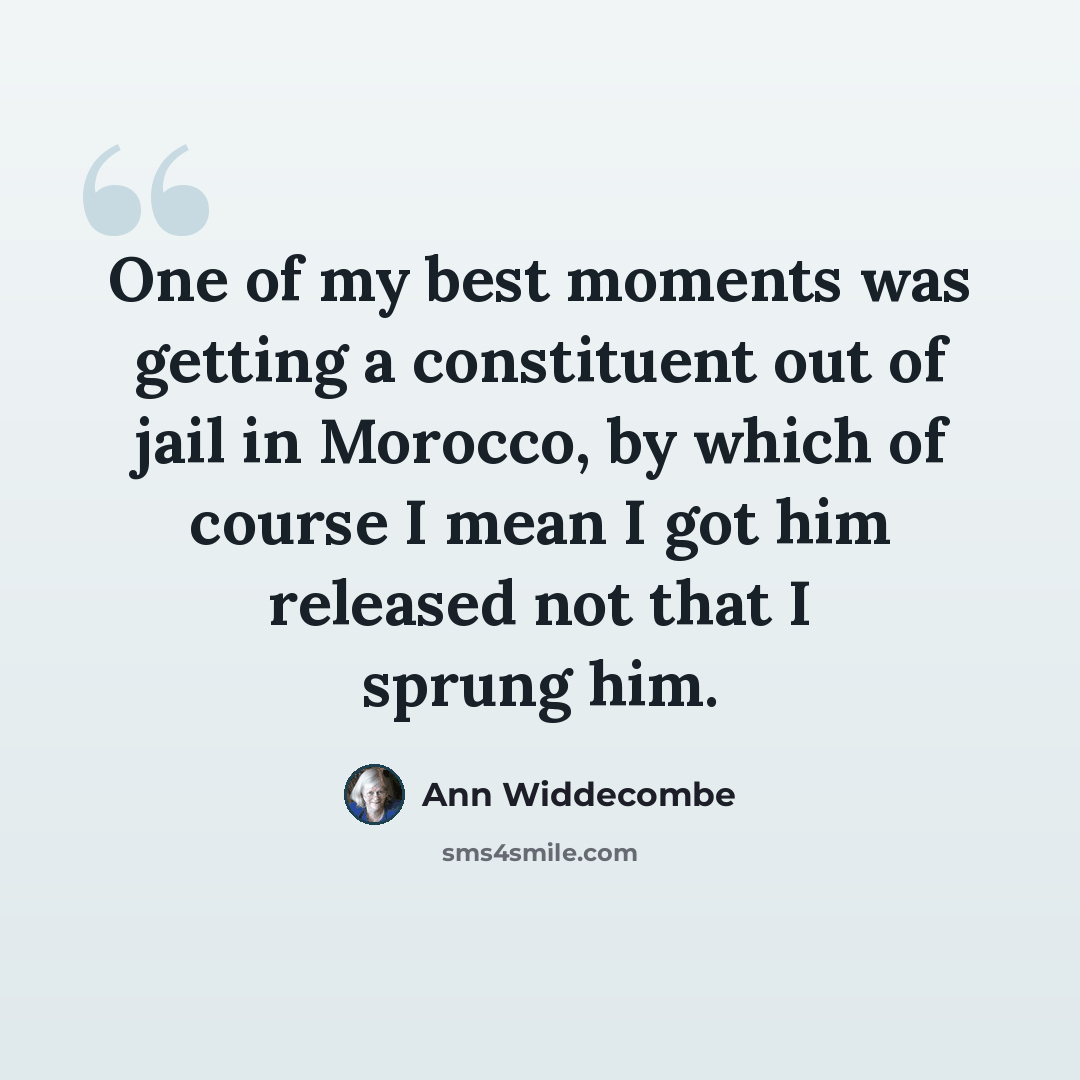 “One of my best moments was getting a constituent out of jail in Morocco, by which of course I mean I got him released not that I sprung him.” quote by Ann Widdecombe