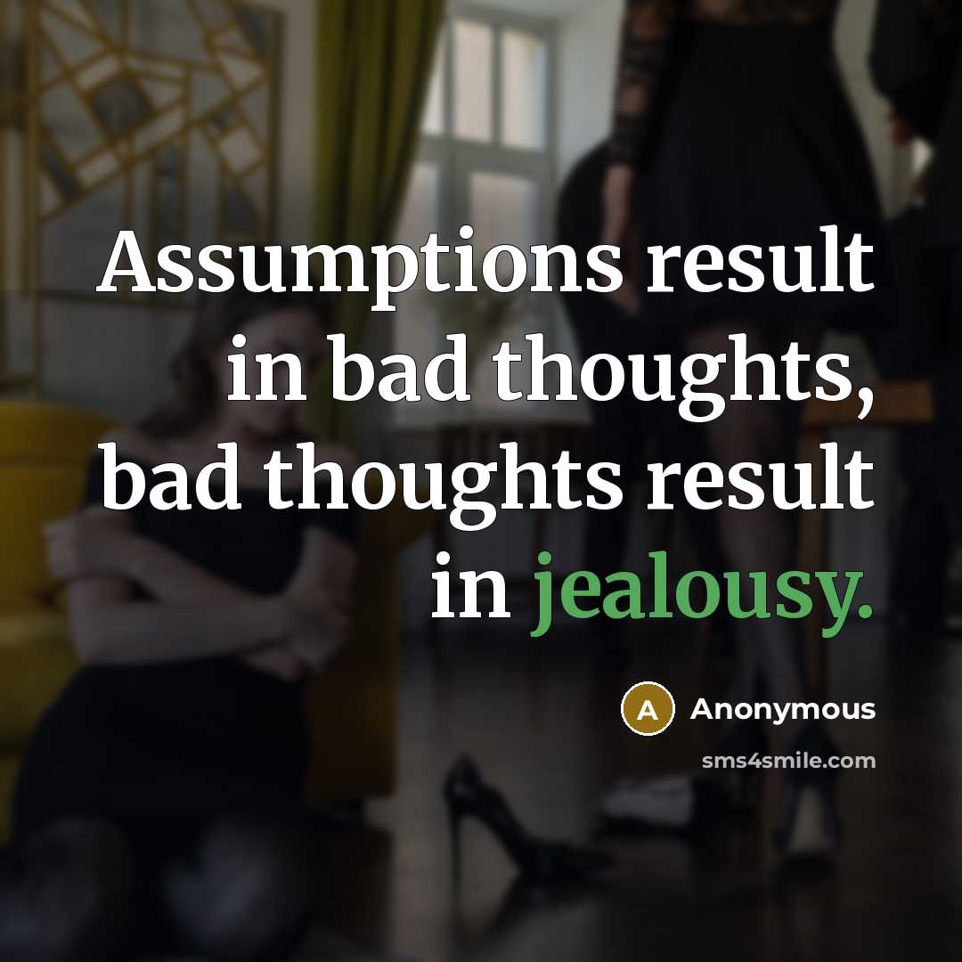 “Assumptions result in bad thoughts, bad thoughts result in jealousy.” quote by Anonymous