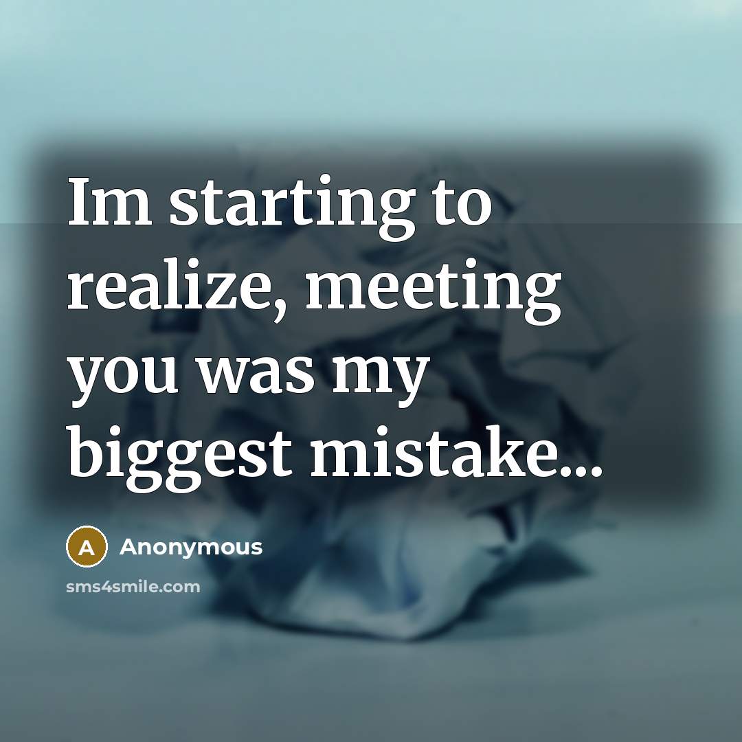 “Im starting to realize, meeting you was my biggest mistake...” quote by Anonymous