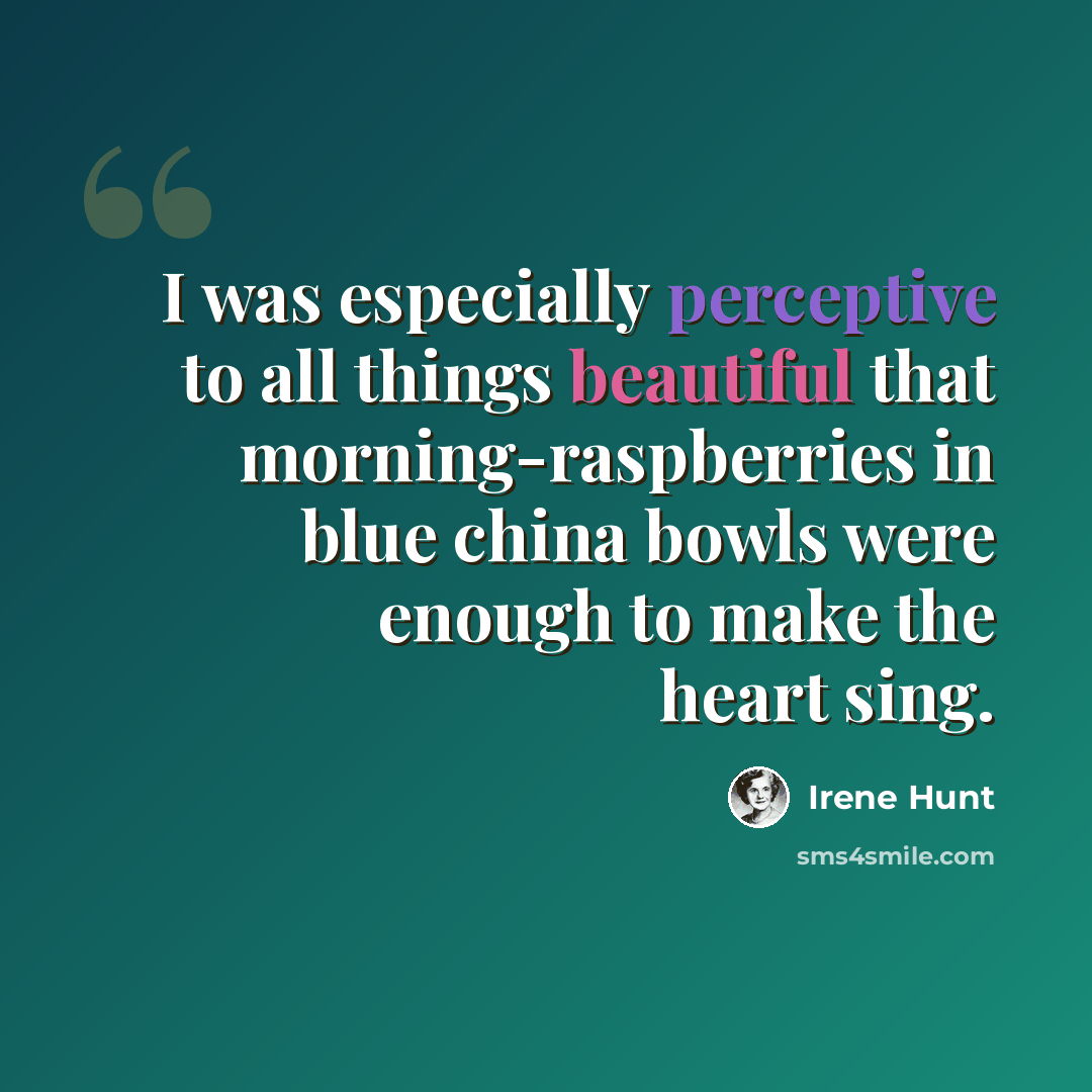 “I was especially perceptive to all things beautiful that morning-raspberries in blue china bowls were enough to make the heart sing.” quote by Irene Hunt