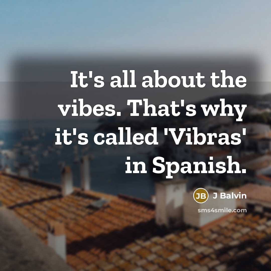 “It's all about the vibes. That's why it's called 'Vibras' in Spanish.” quote by J Balvin