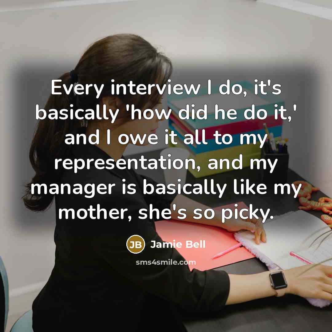 “Every interview I do, it's basically 'how did he do it,' and I owe it all to my representation, and my manager is basically like my mother, she's so picky.” quote by Jamie Bell
