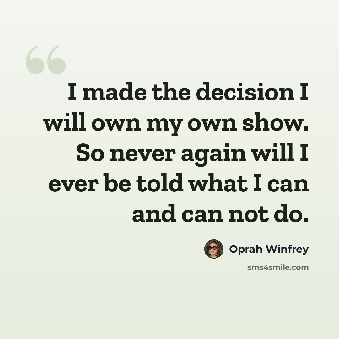 “I made the decision I will own my own show. So never again will I ever be told what I can and can not do.” quote by Oprah Winfrey