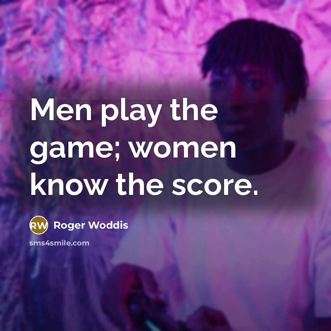 “Men play the game; women know the score.” quote by Roger Woddis
