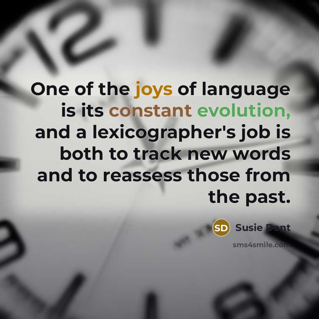 “One of the joys of language is its constant evolution, and a lexicographer's job is both to track new words and to reassess those from the past.” quote by Susie Dent