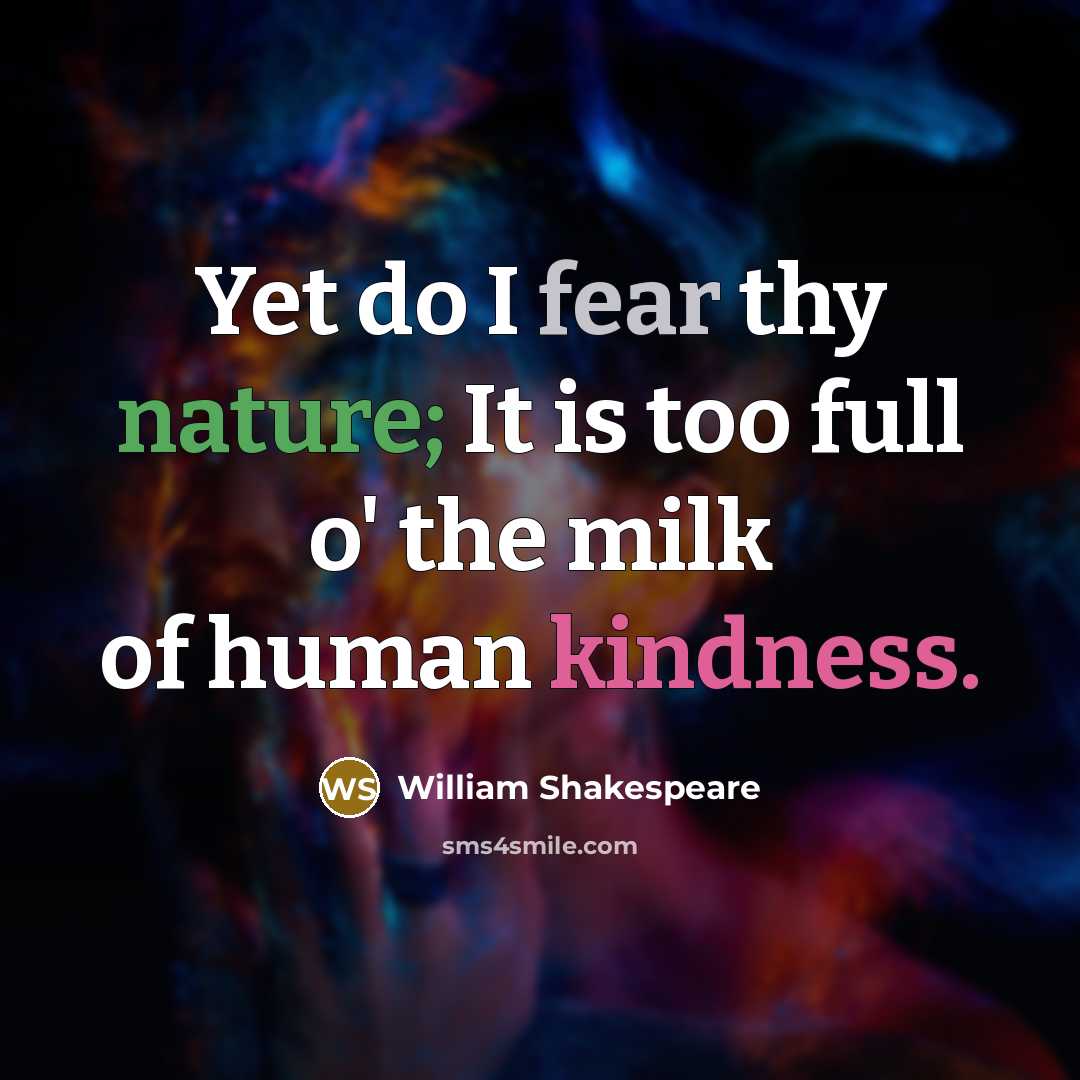 “Yet do I fear thy nature; It is too full o' the milk of human kindness.” quote by William Shakespeare