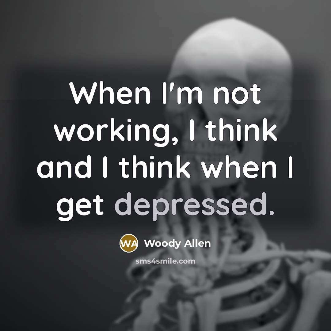“When I'm not working, I think and I think when I get depressed.” quote by Woody Allen