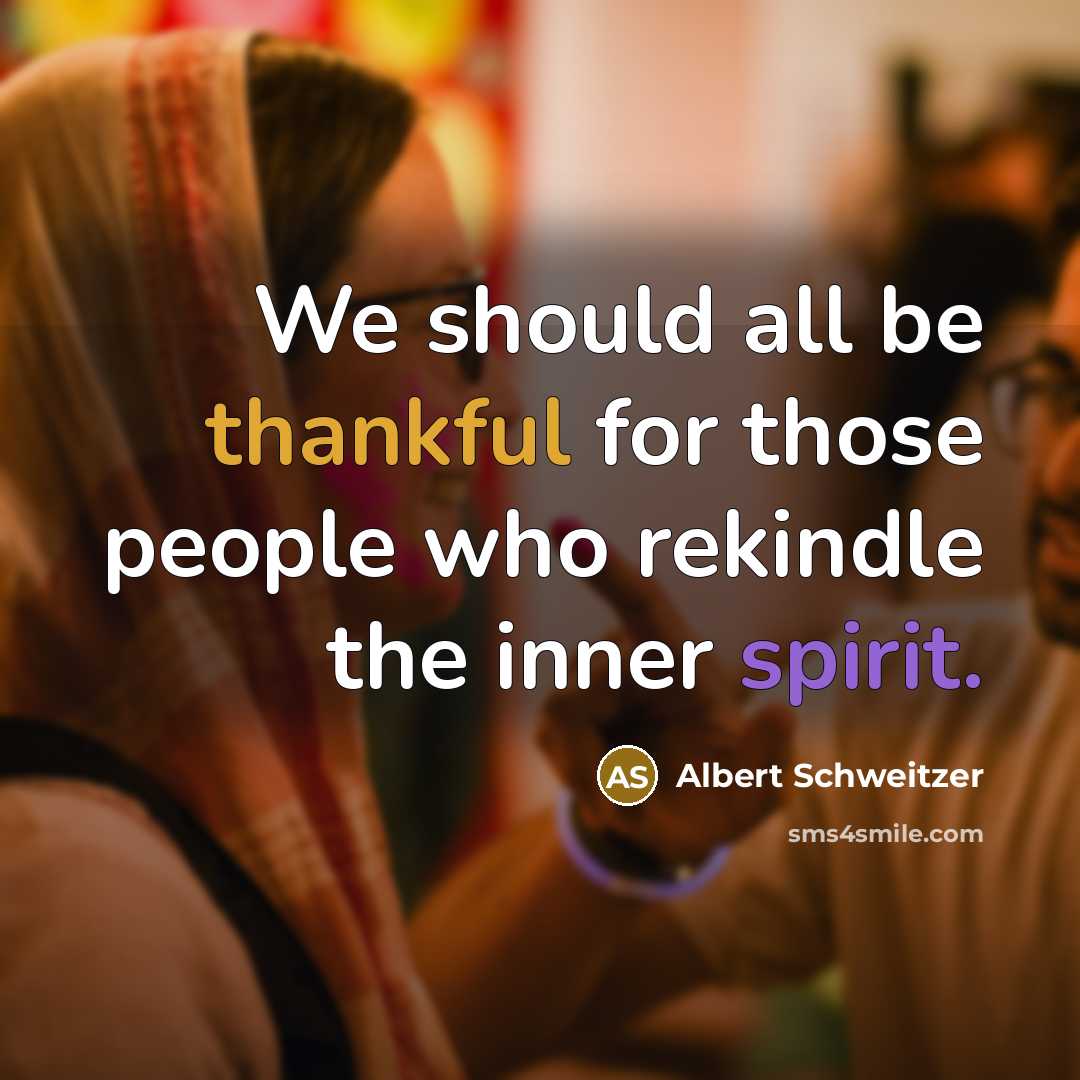 “We should all be thankful for those people who rekindle the inner spirit.” quote by Albert Schweitzer