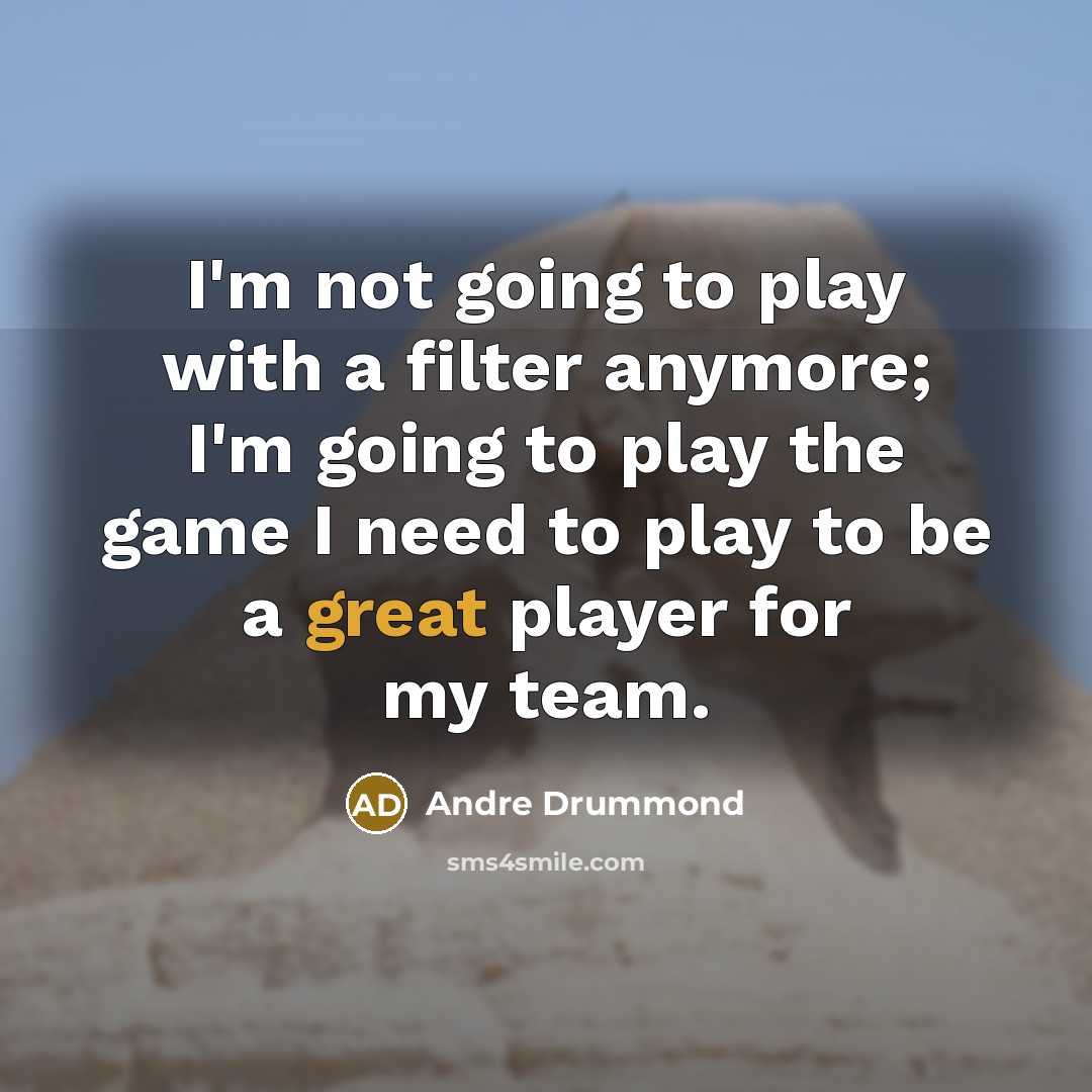 “I'm not going to play with a filter anymore; I'm going to play the game I need to play to be a great player for my team.” quote by Andre Drummond