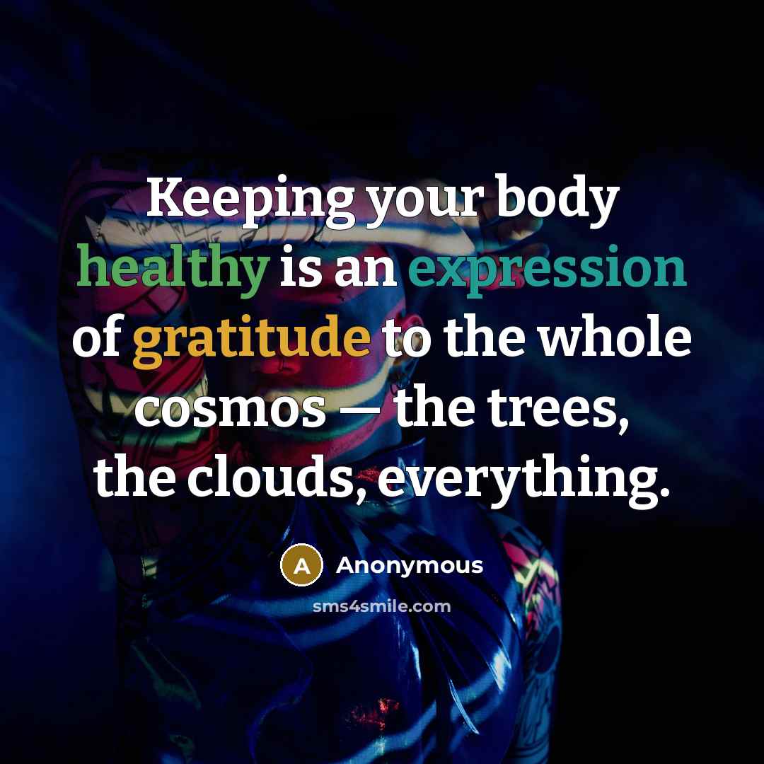 “Keeping your body healthy is an expression of gratitude to the whole cosmos — the trees, the clouds, everything.” quote by Anonymous