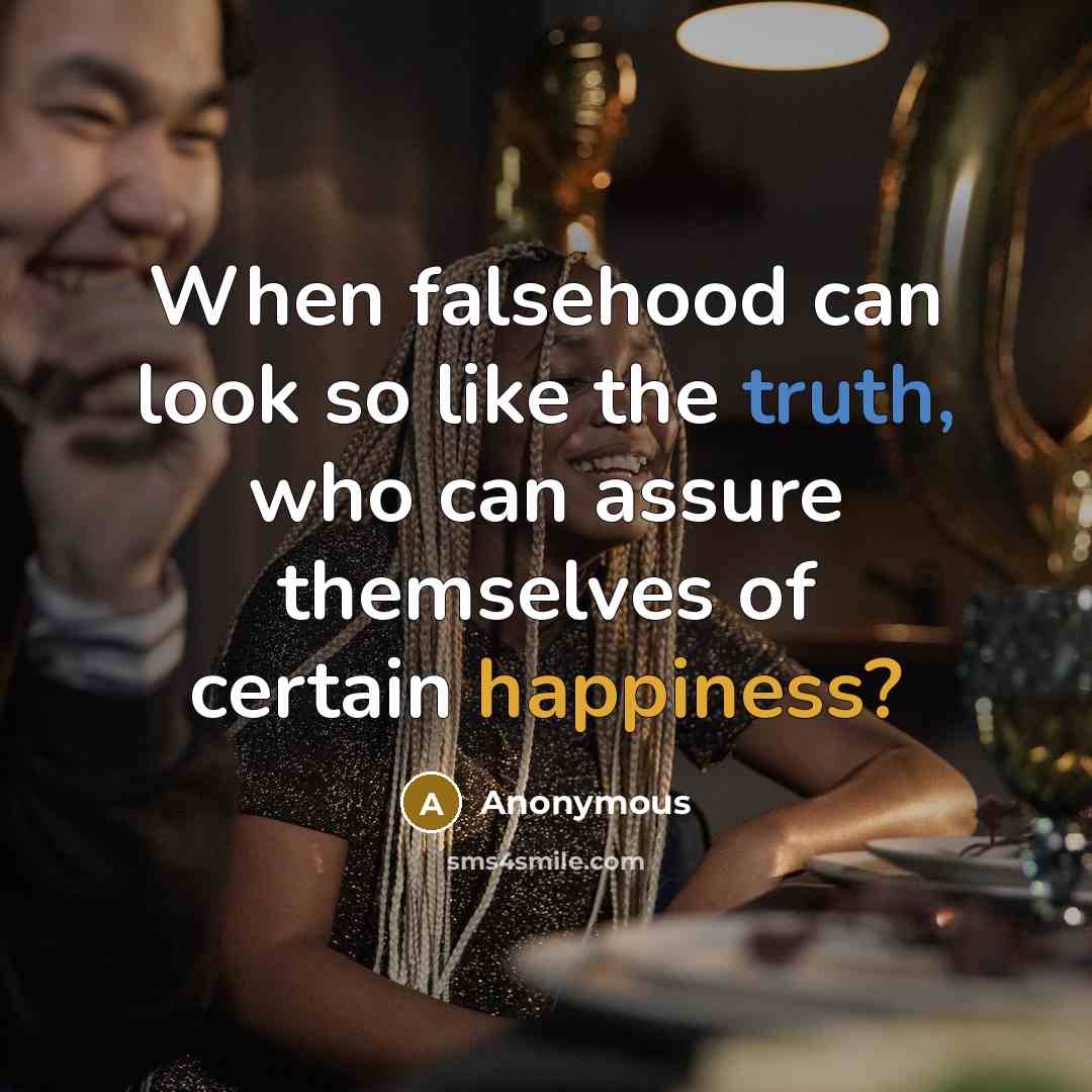 “When falsehood can look so like the truth, who can assure themselves of certain happiness?” quote by Anonymous