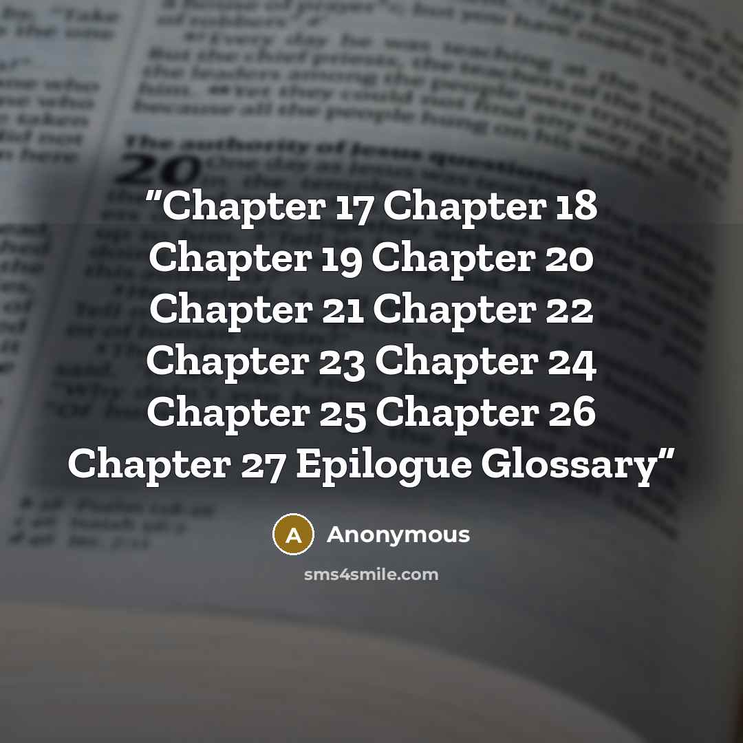 “Chapter 17 Chapter 18 Chapter 19 Chapter 20 Chapter 21 Chapter 22 Chapter 23 Chapter 24 Chapter 25 Chapter 26 Chapter 27 Epilogue Glossary” quote by Anonymous
