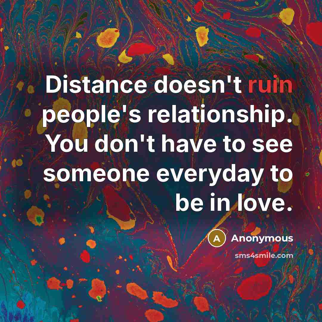 “Distance doesn't ruin people's relationship. You don't have to see someone everyday to be in love.” quote by Anonymous