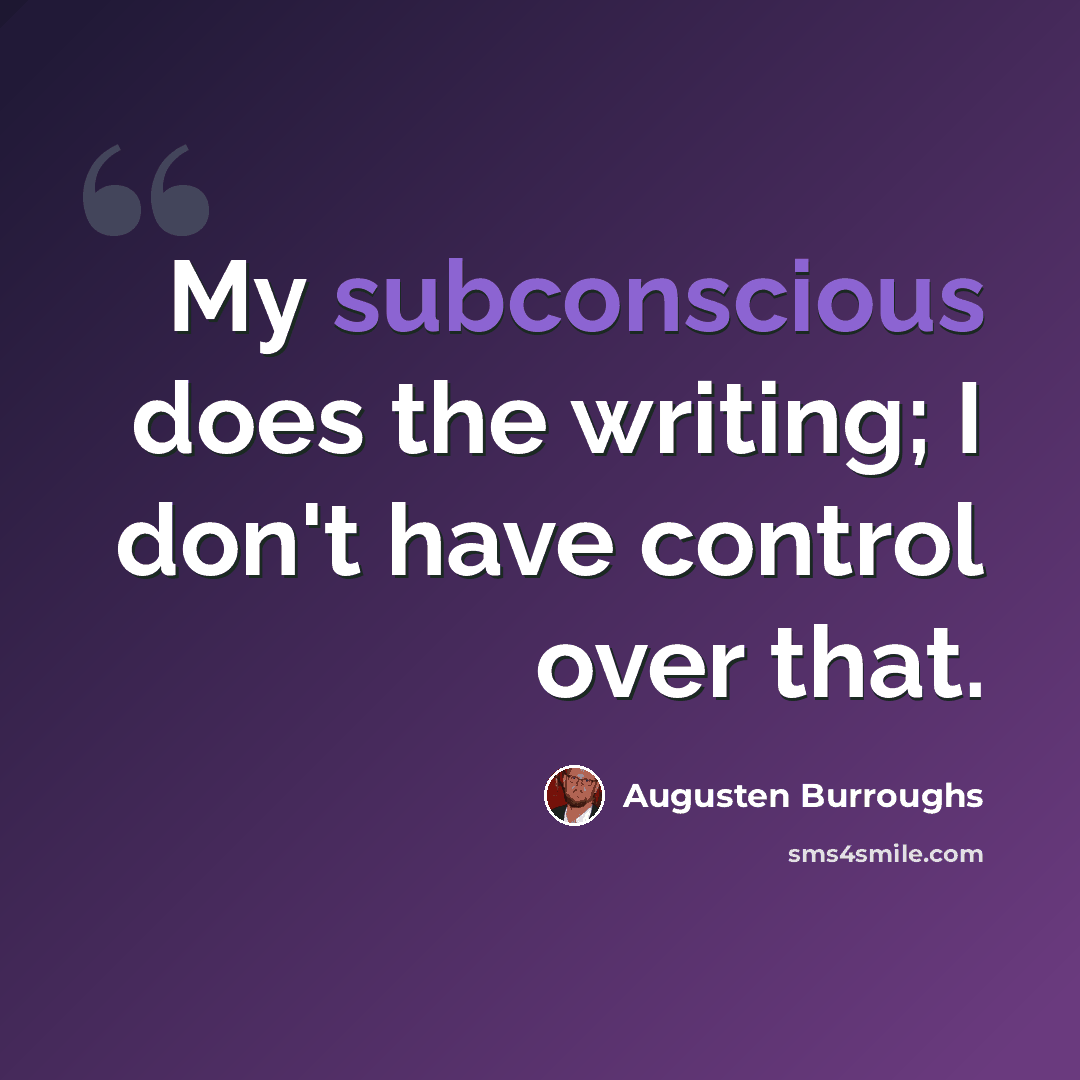 “My subconscious does the writing; I don't have control over that.” quote by Augusten Burroughs
