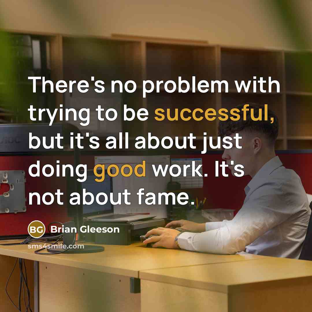 “There's no problem with trying to be successful, but it's all about just doing good work. It's not about fame.” quote by Brian Gleeson
