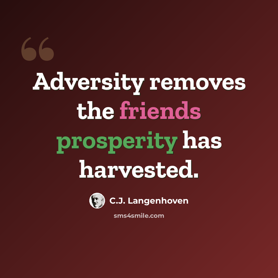 “Adversity removes the friends prosperity has harvested.” quote by C.J. Langenhoven