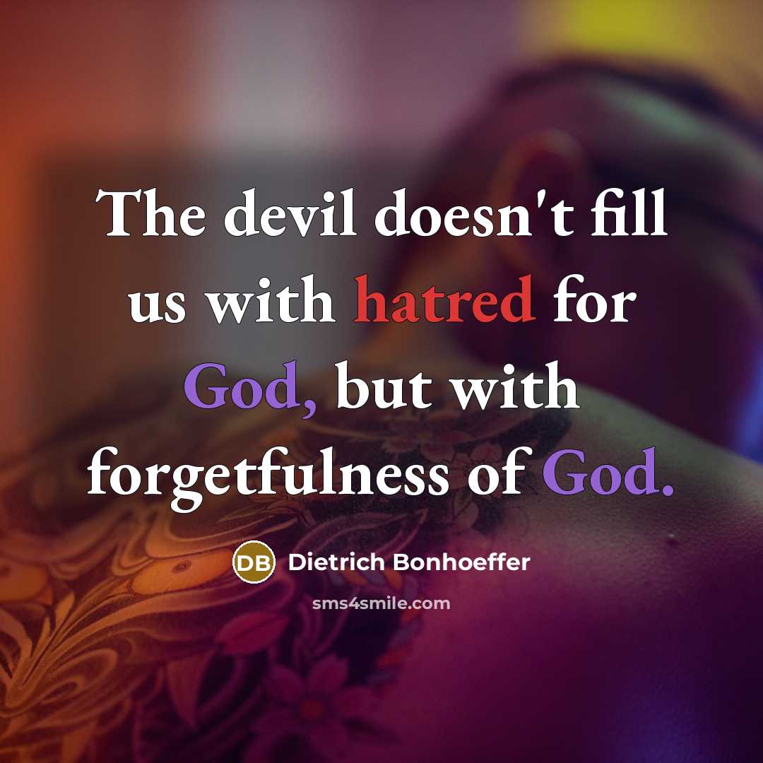 “The devil doesn't fill us with hatred for God, but with forgetfulness of God.” quote by Dietrich Bonhoeffer
