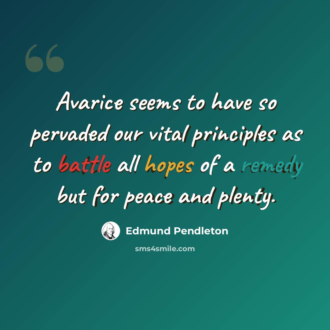 “Avarice seems to have so pervaded our vital principles as to battle all hopes of a remedy but for peace and plenty.” quote by Edmund Pendleton