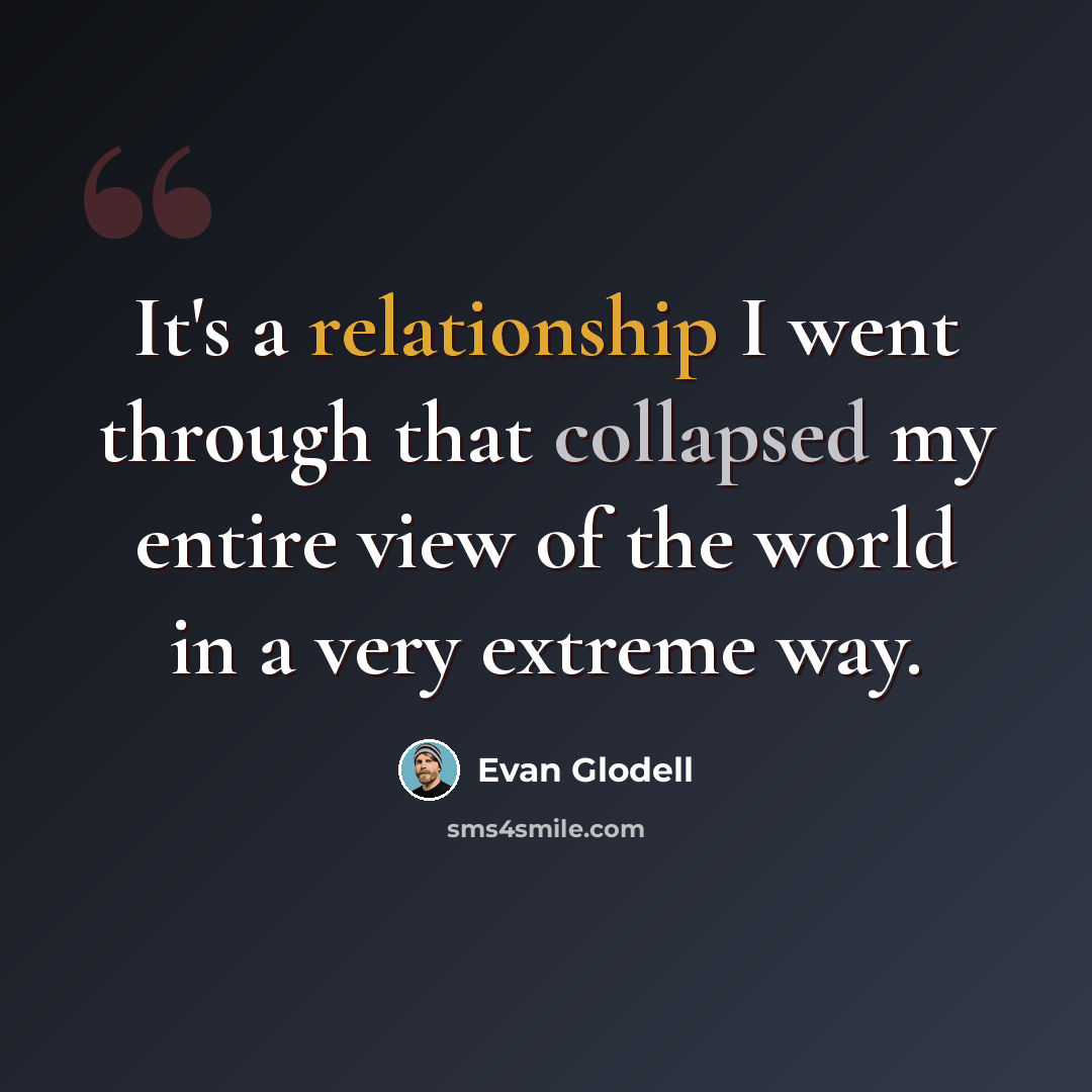 “It's a relationship I went through that collapsed my entire view of the world in a very extreme way.” quote by Evan Glodell
