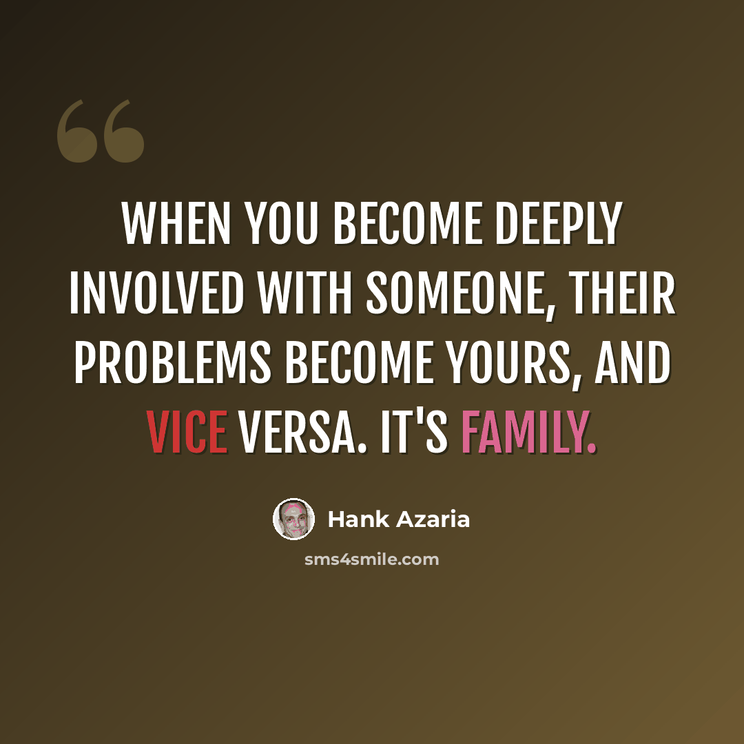 “When you become deeply involved with someone, their problems become yours, and vice versa. It's family.” quote by Hank Azaria