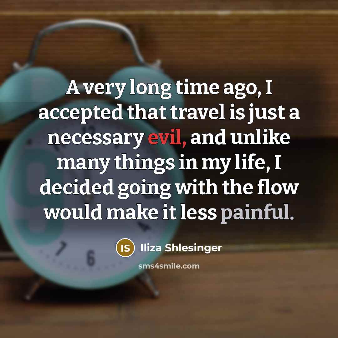“A very long time ago, I accepted that travel is just a necessary evil, and unlike many things in my life, I decided going with the flow would make it less painful.” quote by Iliza Shlesinger