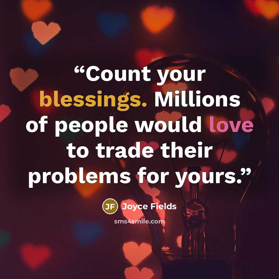 “Count your blessings. Millions of people would love to trade their problems for yours.” quote by Joyce Fields
