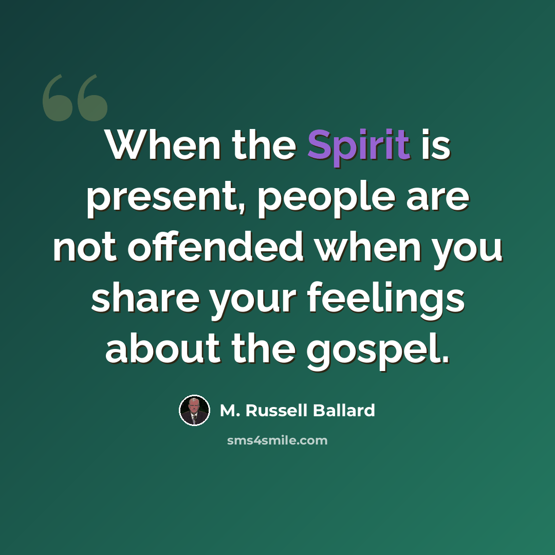 “When the Spirit is present, people are not offended when you share your feelings about the gospel.” quote by M. Russell Ballard