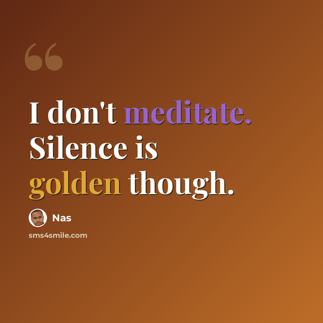 “I don't meditate. Silence is golden though.” quote by Nas