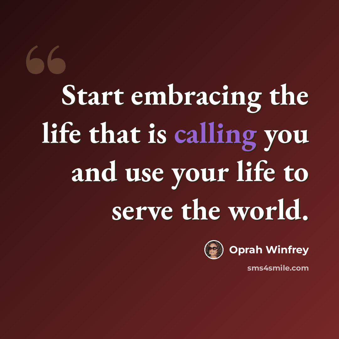“Start embracing the life that is calling you and use your life to serve the world.” quote by Oprah Winfrey
