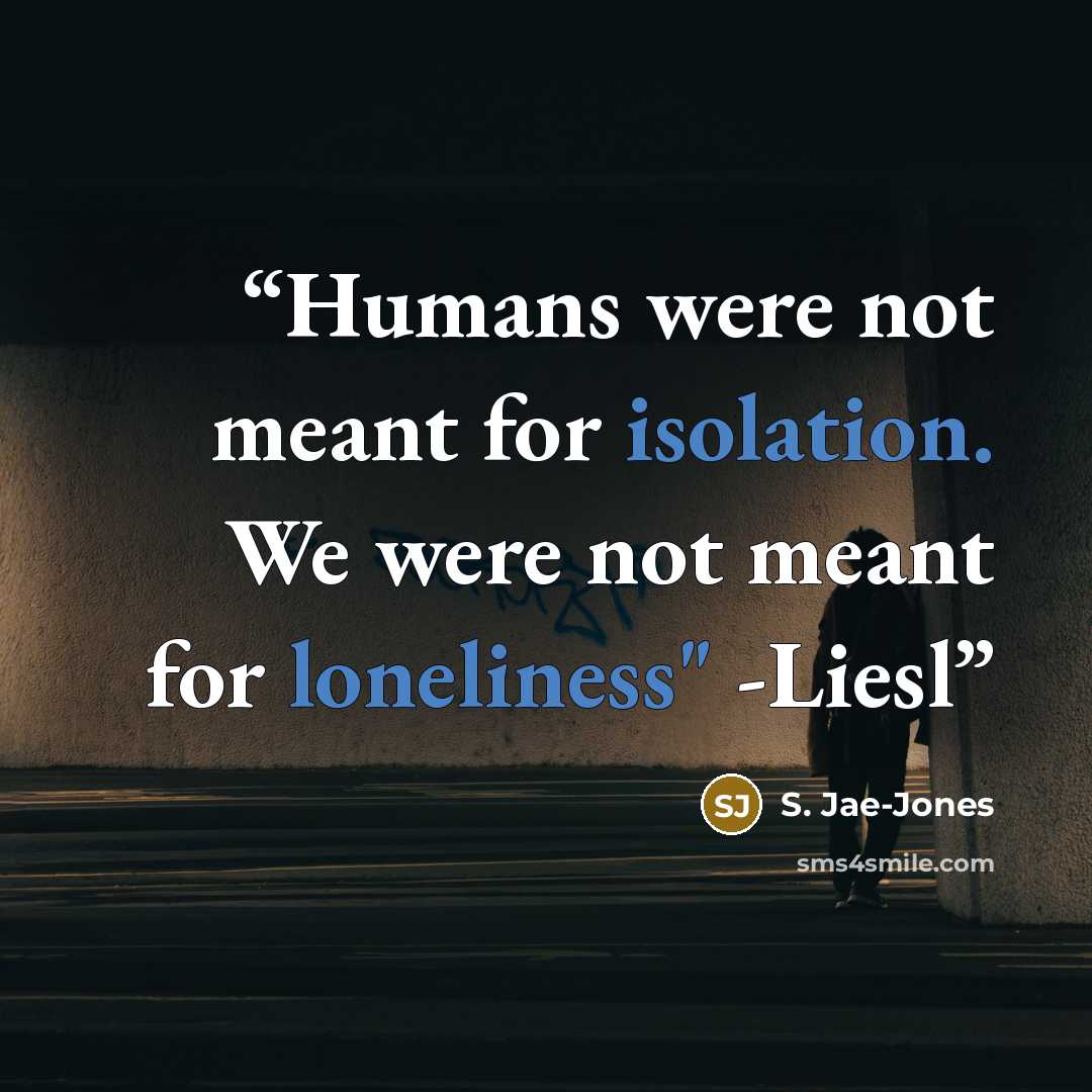 “Humans were not meant for isolation. We were not meant for loneliness" -Liesl” quote by S. Jae-Jones