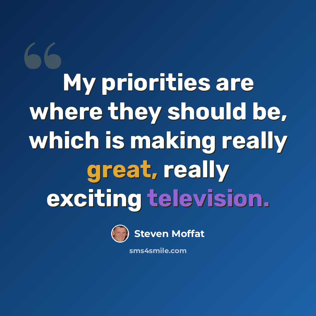 “My priorities are where they should be, which is making really great, really exciting television.” quote by Steven Moffat