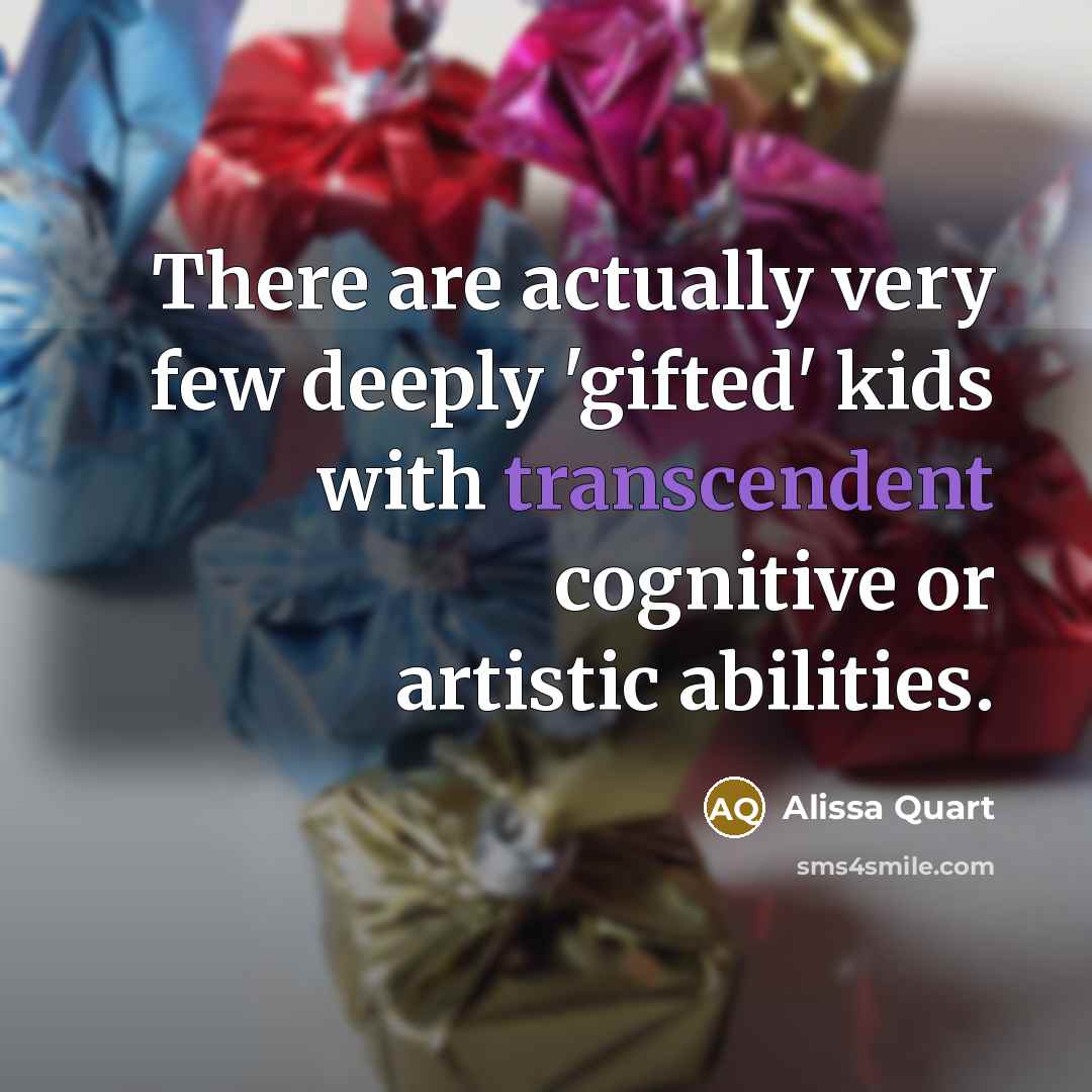 “There are actually very few deeply 'gifted' kids with transcendent cognitive or artistic abilities.” quote by Alissa Quart