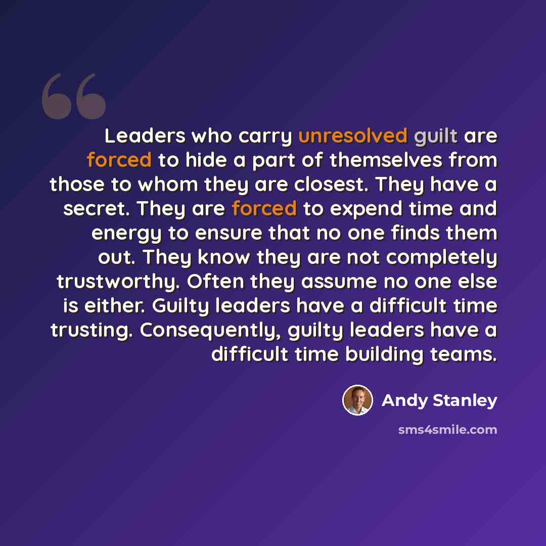 “Leaders who carry unresolved guilt are forced to hide a part of themselves from those to whom they are closest. They have a secret. They are forced to expend time and energy to ensure that no one finds them out. They know they are not completely trustworthy. Often they assume no one else is…” quote by Andy Stanley