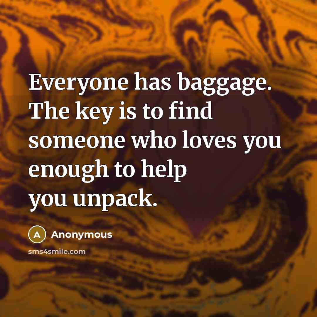“Everyone has baggage. The key is to find someone who loves you enough to help you unpack.” quote by Anonymous